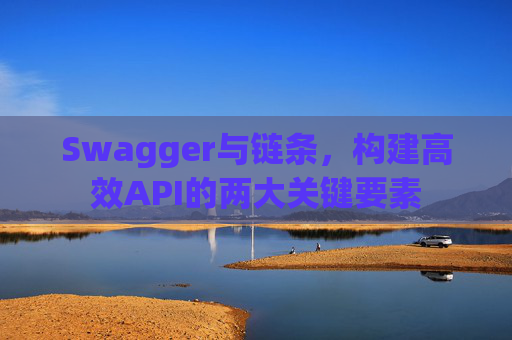Swagger与链条,构建高效API的两大关键要素