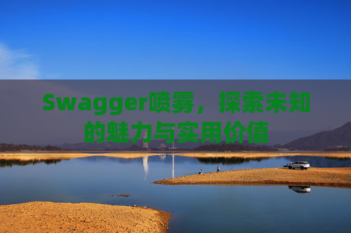 Swagger喷雾,探索未知的魅力与实用价值